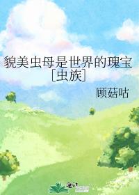 貌美虫母是世界的瑰宝［虫族］