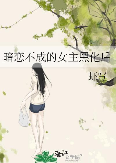 暗恋不成的女主黑化后