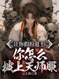 让你假扮道士，你怎么披上天师服无错版