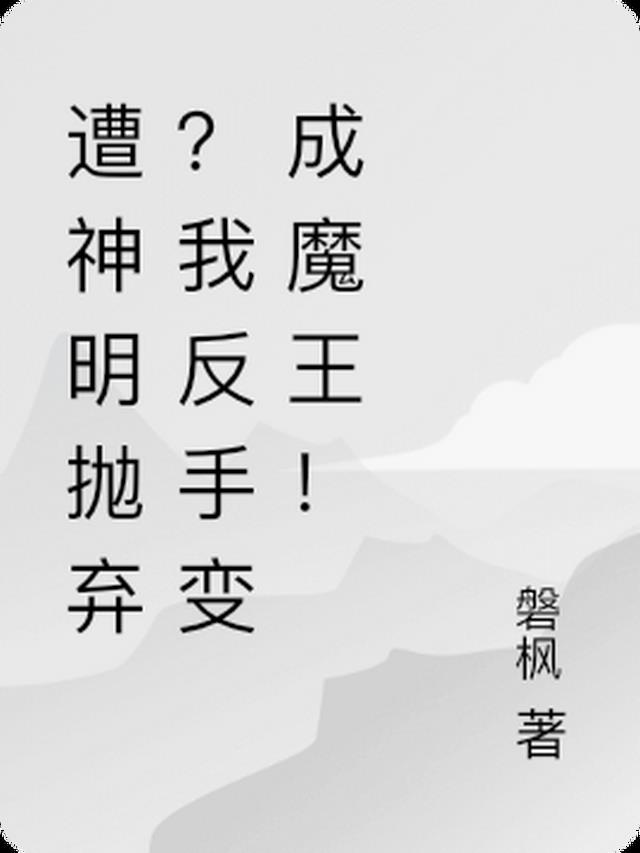 遭神明抛弃？我反手变成魔王！